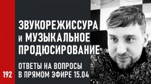 Звукорежиссура и музыкальное продюсирование, вопросы и ответы, запись прямого эфира 15 апреля