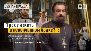 "Грех ли жить в невенчанном браке?": Зачем христианам Таинство Венчания — отец Андрей Ткачёв