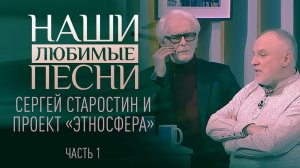 СЕРГЕЙ СТАРОСТИН И ПРОЕКТ «ЭТНОСФЕРА». ЧАСТЬ 1. НАШИ ЛЮБИМЫЕ ПЕСНИ