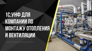 1С:УНФ для компании по монтажу отопления и вентиляции