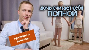 ? Дочь считает себя полной и почти ничего не ест ?