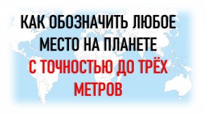 Обозначение любого места на планете с точностью до трёх меторв