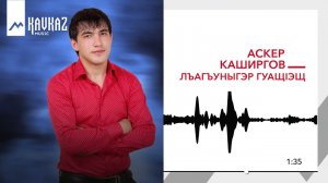 Аскер Каширгов - Лъагъуныгъэр гуащIэщ | KAVKAZ MUSIC