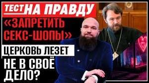 "ЗАПРЕТИТЬ СЕКС-ШОПЫ". ЦЕРКОВЬ ЛЕЗЕТ НЕ В СВОЁ ДЕЛО? / ТЕСТ НА ПРАВДУ