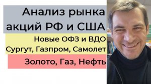 Анализ рынка акций РФ и США/ Новые ОФЗ и ВДО/ Сургут, Газпром, Самолет/ Золото, Газ, Нефть