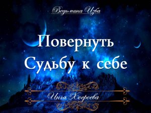 ПОВЕРНУТЬ СУДЬБУ К СЕБЕ Ритуал Инги Хосроевой для всех