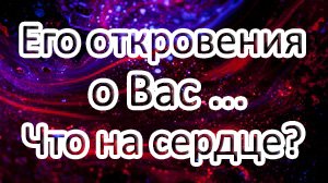 Его откровения о Вас…Что на сердце!? // Общий расклад ТАРО