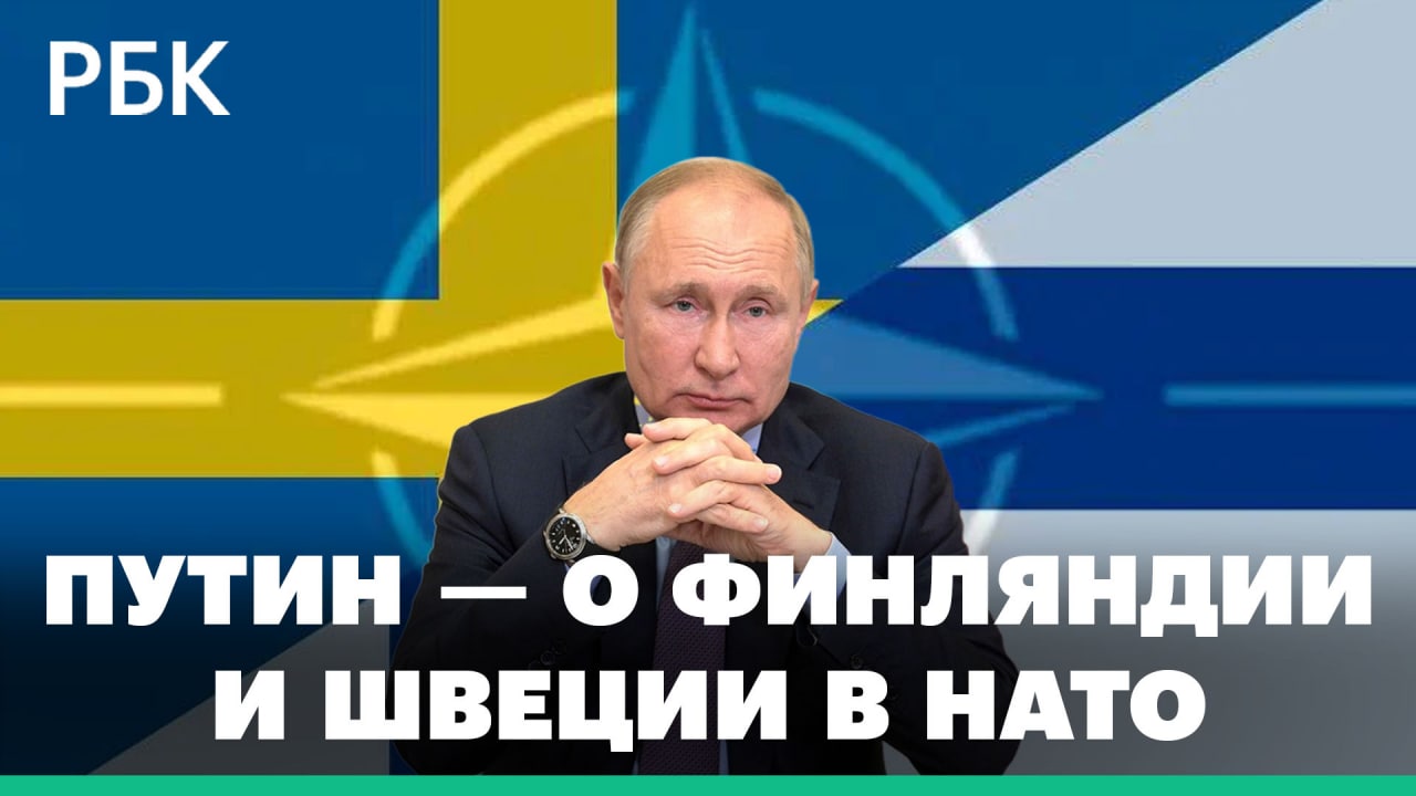 Путин — о вступлении Финляндии и Швеции в НАТО и возможных угрозах для России