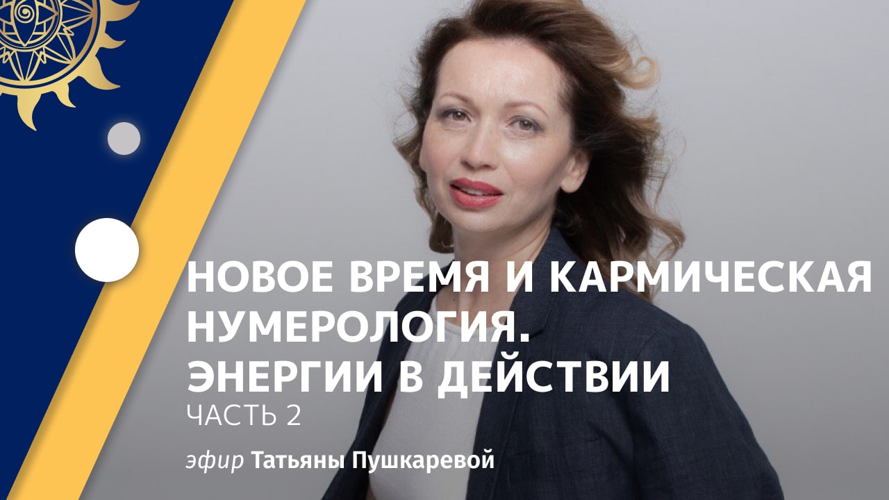 Татьяна Пушкарева. Новое время и кармическая нумерология. Энергии в действии. Часть 2.