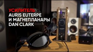 Усилитель для наушников Auris Euterpe и магнепланары Dan Clark Audio AEON 2