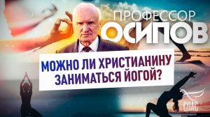 ПРОФЕССОР ОСИПОВ: МОЖНО ЛИ ХРИСТИАНИНУ ЗАНИМАТЬСЯ ЙОГОЙ?