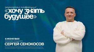 Пророческая конференция "Хочу знать будущее" / Сергей Сенокосов /6 июня/18:00