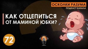 Как отцепиться от маминой юбки. Выпуск 72. Осколки Разума