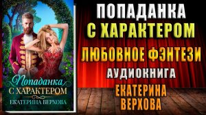 Попаданка с характером. Любовное фэнтези (Екатерина Верхова) Аудиокнига