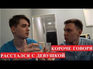 КОРОЧЕ ГОВОРЯ, РАССТАЛСЯ С ДЕВУШКОЙ.
