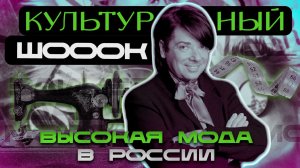 ВЫСОКАЯ МОДА В РОССИИ | КУЛЬТУРНЫЙ ШОК #2