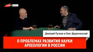 Олег Двуреченский о проблемах развития науки археологии в России