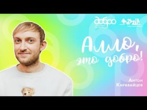 Алло, это Добро! 2 сезон. Герой 3ого выпуска: Антон Каравайцев