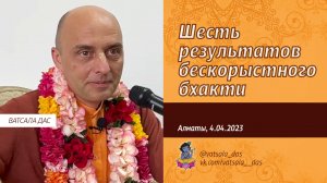 Шесть результатов бескорыстного бхакти (Алматы, 4.04.2023) Ватсала дас.