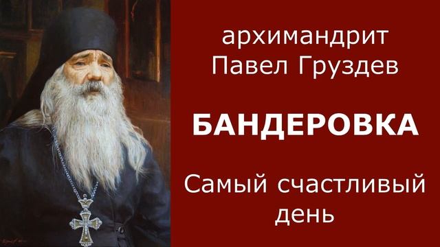 Бандеровка. Самый счастливый день / архим. Павел Груздев смотреть онлайн