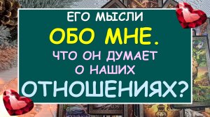 ❤️ ЕГО МЫСЛИ ОБО МНЕ. ЧТО ОН ДУМАЕТ О НАШИХ ОТНОШЕНИЯХ? ❤️