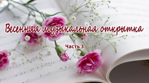 Весенняя музыкальная открытка. Часть 3