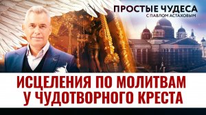 ИСЦЕЛЕНИЯ ПО МОЛИТВАМ У ЧУДОТВОРНОГО КРЕСТА. ПРОСТЫЕ ЧУДЕСА