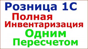Розница 1С. Инвентаризация полная. Одним пересчетом.