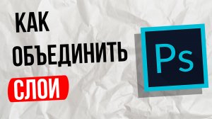 Как объединить слои в фотошопе / photoshop