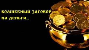 ВОЛШЕБНЫЙ ЗАГОВОР НА ДЕНЬГИ…ДЛЯ ВСЕХ…