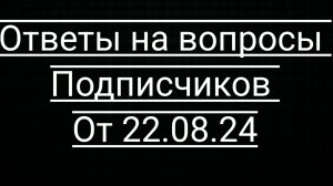 Ответы на вопросы подписчиков.От 23.08.2024