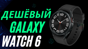 Дешёвый Galaxy Watch 6 Classic 47mm