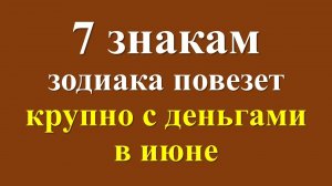 Этим 7 знакам зодиака повезет крупно с деньгами в июне