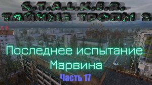 S.T.A.L.K.E.R. Тайные Тропы 2. Часть17: Последнее испытание Марвина.
