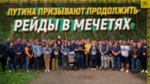 Путина призывают продолжить рейды в мечетях