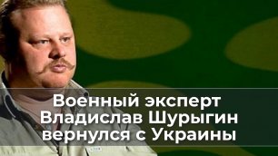 Военный эксперт Владислав Шурыгин вернулся с Украины