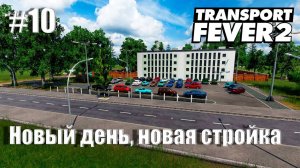 [ Transport Fever 2 ] #10 - Новый день, новая стройка