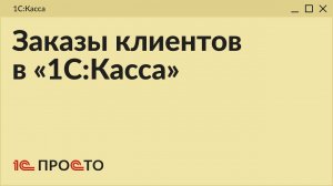 Обзор раздела "Заказы клиентов" в товароучетной системе "1С:Касса"