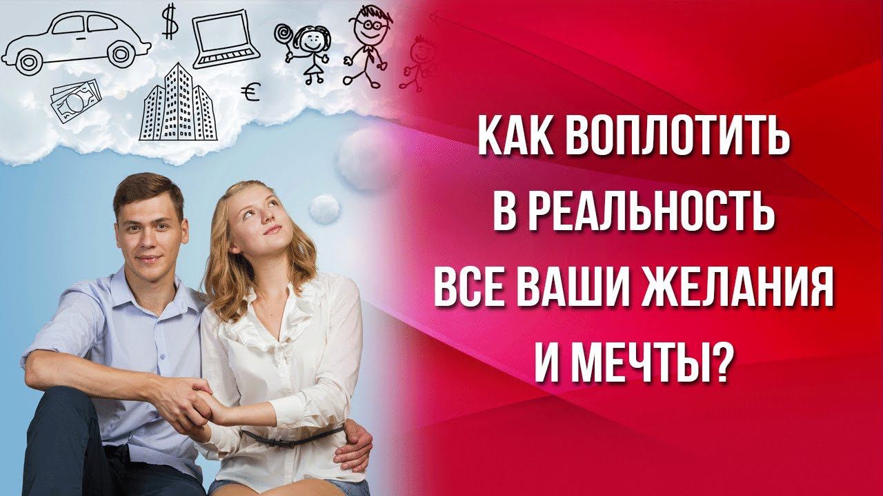 Как воплотить в реальность все ваши желания и мечты?