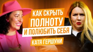 Катя Гершуни: как скрыть полноту, глупый маникюр, уйти с престижной работы и полюбить себя