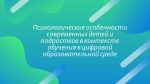 Психологические особенности современных детей и подростков в контексте обучения в цифровой среде