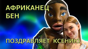 4K Африканец Бен поздравляет Ксению! 27.05.2024