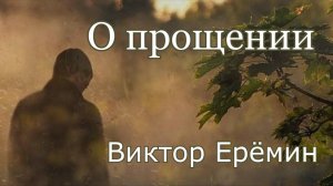 Виктор Ерёмин. стих - "О прощении."