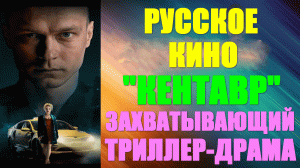 Русское кино. Напряжённый захватывающий триллер-драма: "Кентавр"
