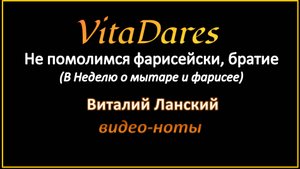 Не помолимся фарисейски, братие, В. Ланский (видео-ноты от ВитаДарес)