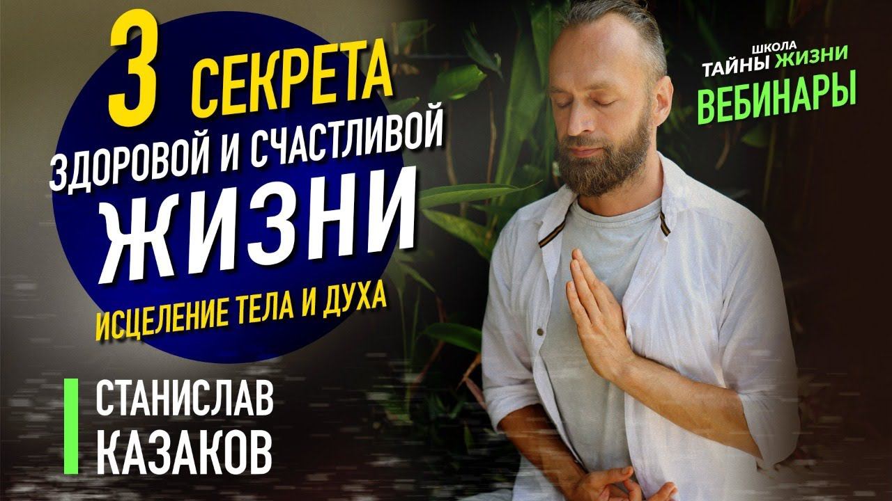 3 секрета здоровой и счастливой жизни. Исцеление тела и духа. Станислав Казаков