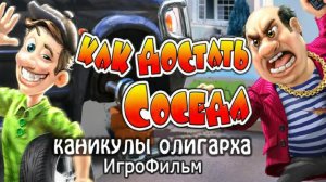 Игрофильм. Как достать соседа - каникулы олигарха.