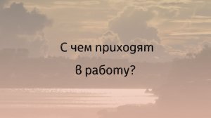 С чем приходят в работу?