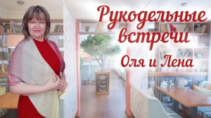 РУКОДЕЛЬНЫЕ ВСТРЕЧИ: Оля и Лена. Вот мы и познакомились.