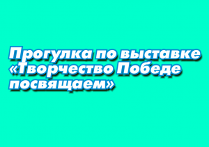 Творчество Победе посвящаем | Презентация выставки